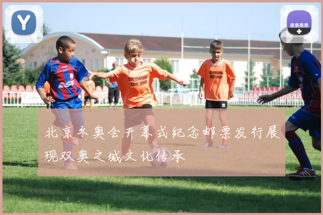 北京冬奥会开幕式纪念邮票发行展现双奥之城文化传承