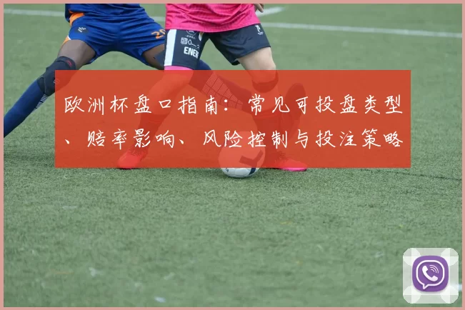 欧洲杯盘口指南：常见可投盘类型、赔率影响、风险控制与投注策略