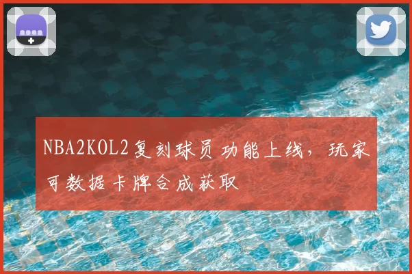NBA2KOL2复刻球员功能上线，玩家可数据卡牌合成获取