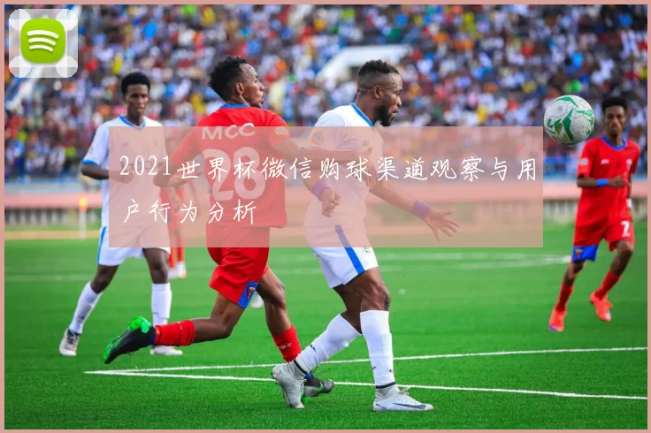 2021世界杯微信购球渠道观察与用户行为分析