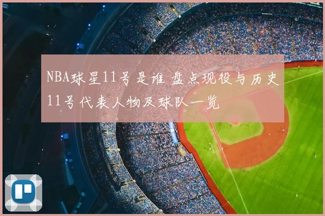 NBA球星11号是谁 盘点现役与历史11号代表人物及球队一览