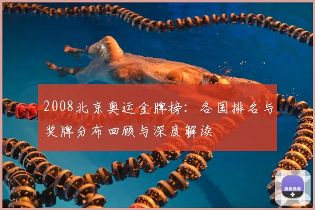2008北京奥运金牌榜：各国排名与奖牌分布回顾与深度解读