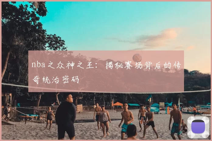 nba之众神之王：揭秘赛场背后的传奇统治密码