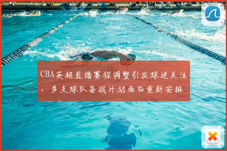CBA英超直播赛程调整引发球迷关注，多支球队备战计划面临重新安排
