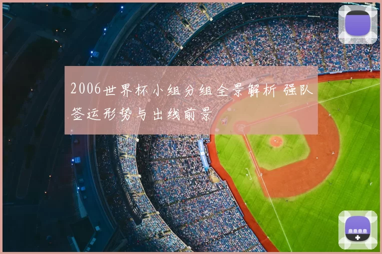 2006世界杯小组分组全景解析 强队签运形势与出线前景