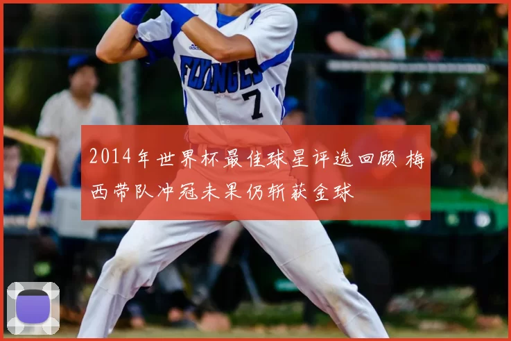 2014年世界杯最佳球星评选回顾 梅西带队冲冠未果仍斩获金球