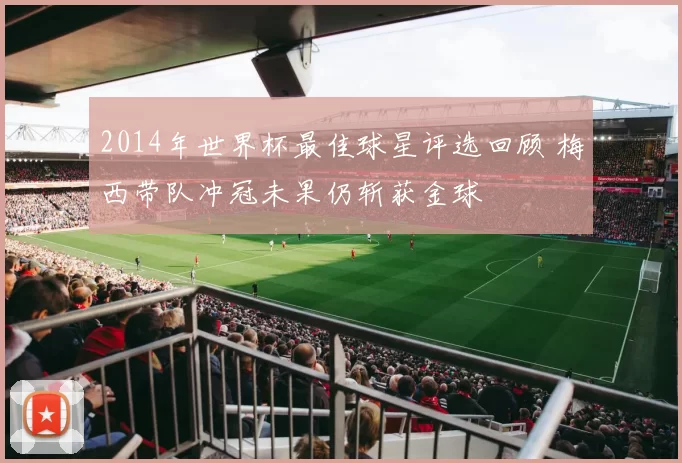 2014年世界杯最佳球星评选回顾 梅西带队冲冠未果仍斩获金球