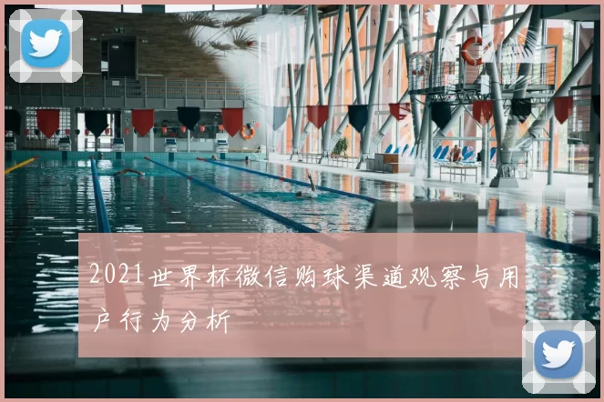 2021世界杯微信购球渠道观察与用户行为分析