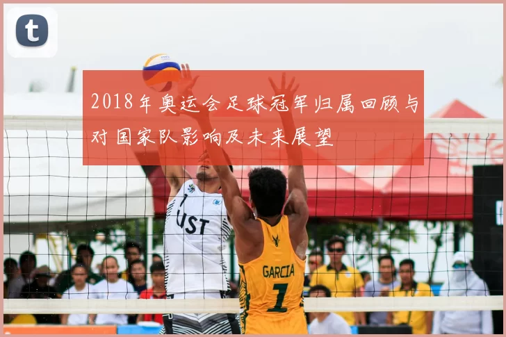 2018年奥运会足球冠军归属回顾与对国家队影响及未来展望