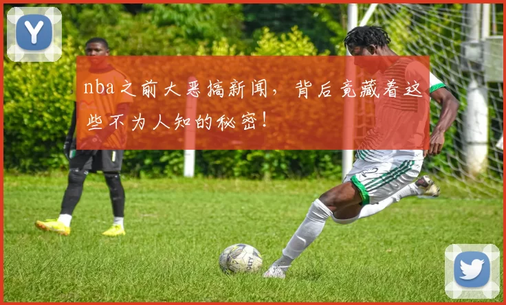nba之前大恶搞新闻,背后竟藏着这些不为人知的秘密!