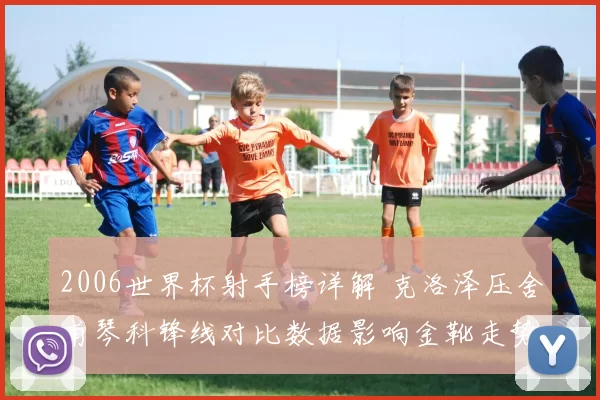 2006世界杯射手榜详解 克洛泽压舍甫琴科锋线对比数据影响金靴走势