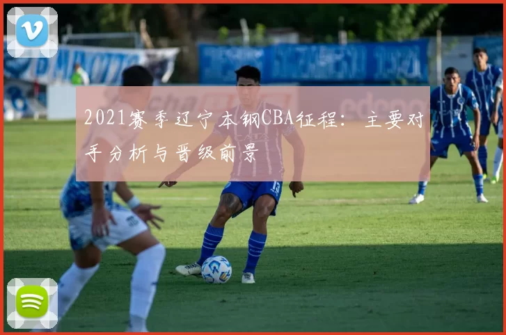 2021赛季辽宁本钢CBA征程：主要对手分析与晋级前景