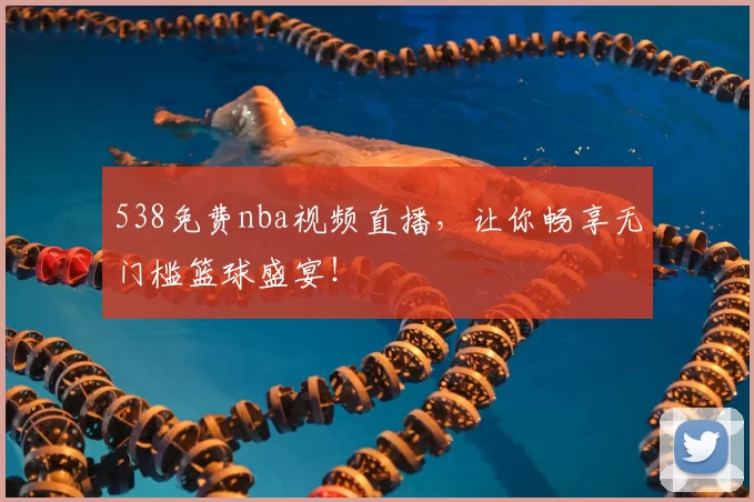 538免费nba视频直播，让你畅享无门槛篮球盛宴！