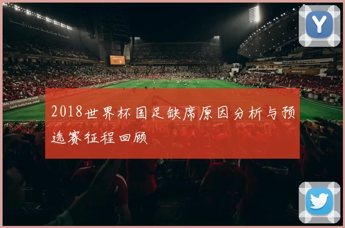 2018世界杯国足缺席原因分析与预选赛征程回顾