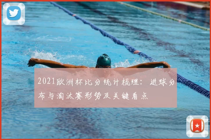 2021欧洲杯比分统计梳理：进球分布与淘汰赛形势及关键看点
