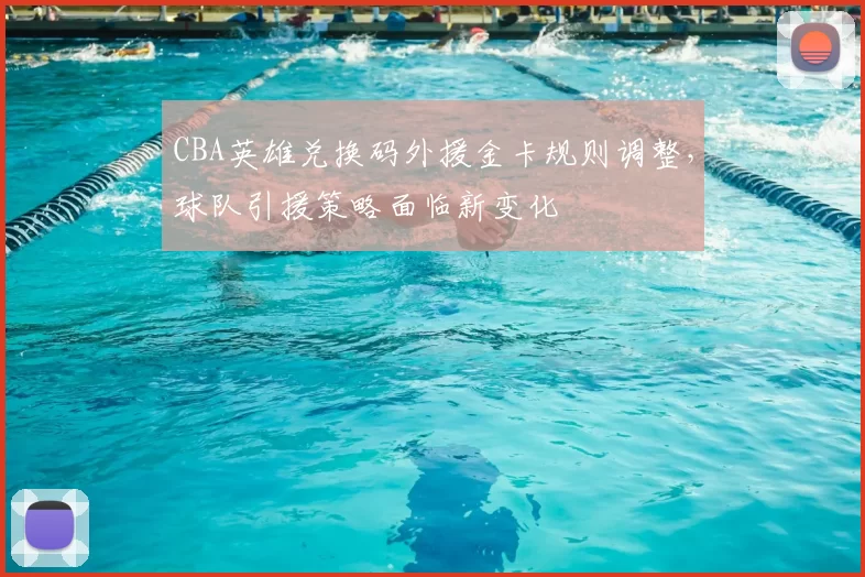CBA英雄兑换码外援金卡规则调整，球队引援策略面临新变化