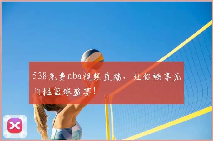 538免费nba视频直播，让你畅享无门槛篮球盛宴！