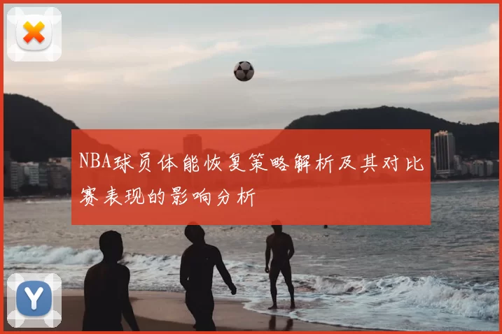 NBA球员体能恢复策略解析及其对比赛表现的影响分析