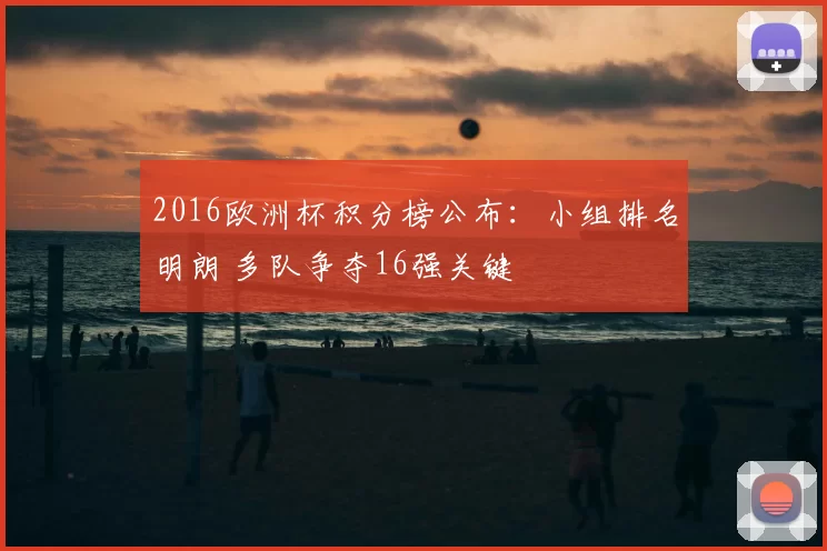 2016欧洲杯积分榜公布：小组排名明朗 多队争夺16强关键