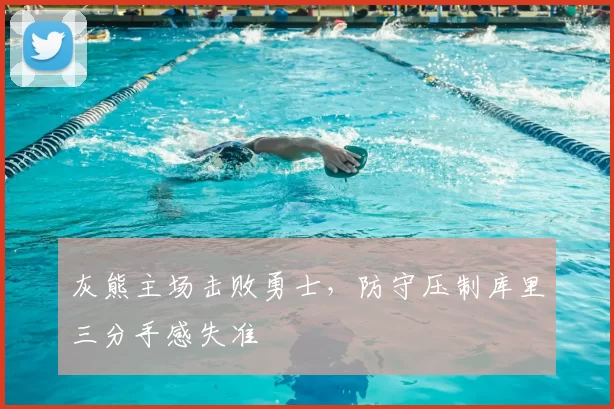 灰熊主场击败勇士，防守压制库里三分手感失准