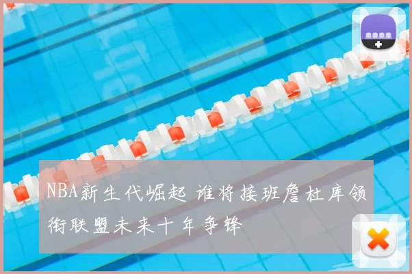 NBA新生代崛起 谁将接班詹杜库领衔联盟未来十年争锋