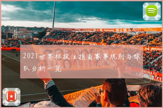 2021世界杯投注指南赛事规则与球队分析一览