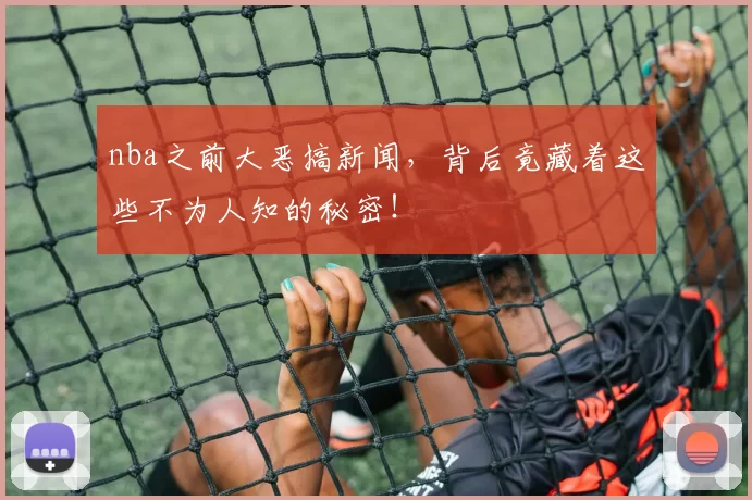 nba之前大恶搞新闻,背后竟藏着这些不为人知的秘密!