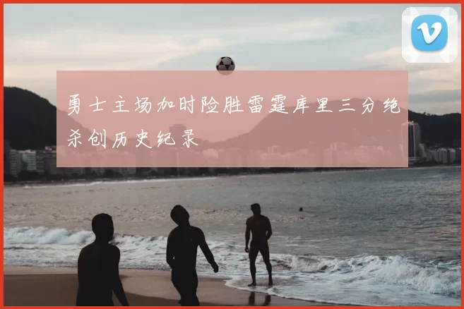 勇士主场加时险胜雷霆库里三分绝杀创历史纪录