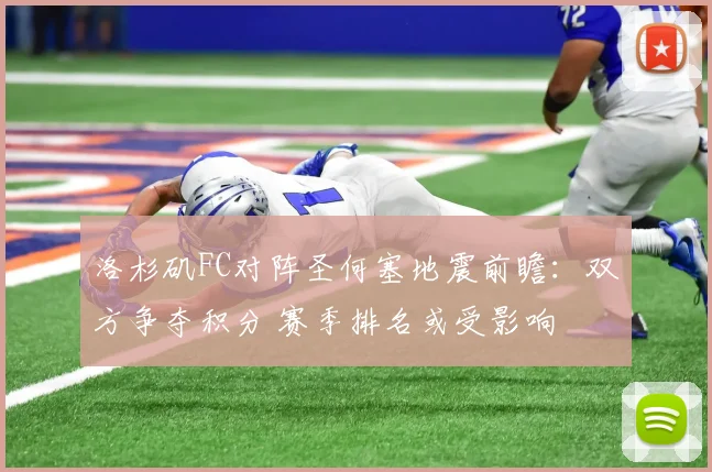洛杉矶FC对阵圣何塞地震前瞻：双方争夺积分 赛季排名或受影响