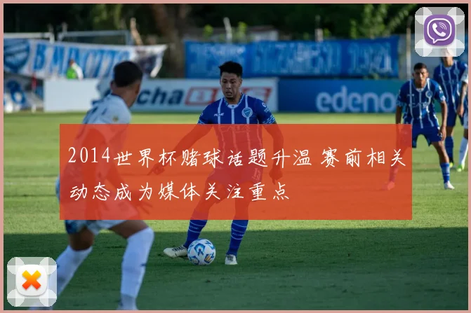 2014世界杯赌球话题升温 赛前相关动态成为媒体关注重点