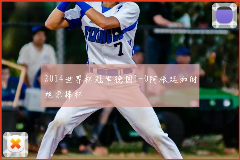 2014世界杯冠军德国1-0阿根廷加时绝杀捧杯