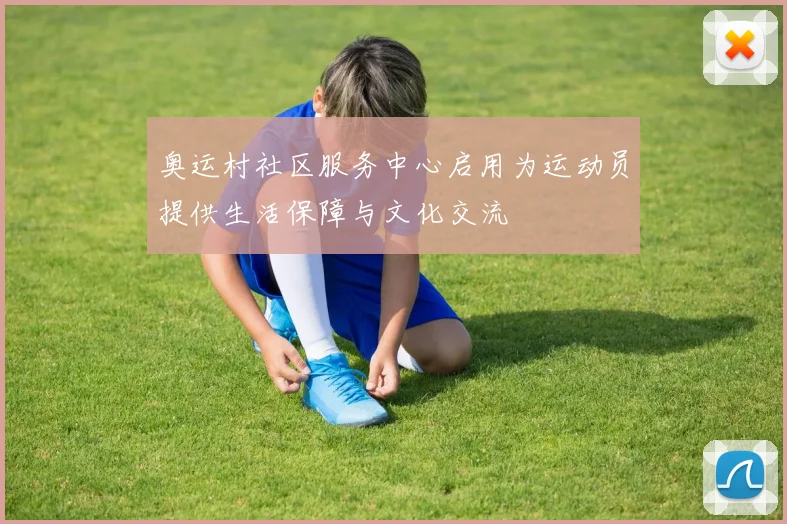 奥运村社区服务中心启用为运动员提供生活保障与文化交流