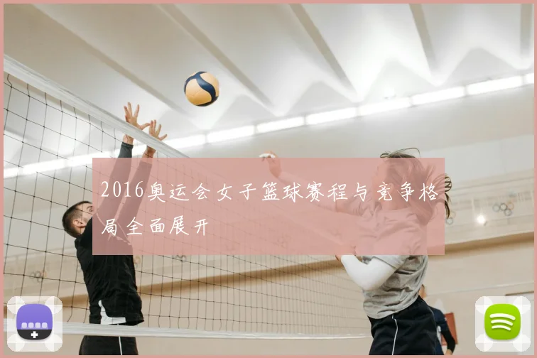2016奥运会女子篮球赛程与竞争格局全面展开
