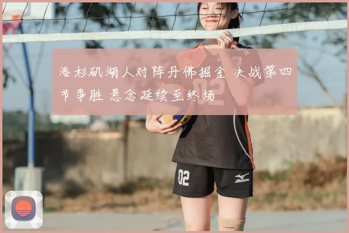 洛杉矶湖人对阵丹佛掘金 决战第四节争胜 悬念延续至终场