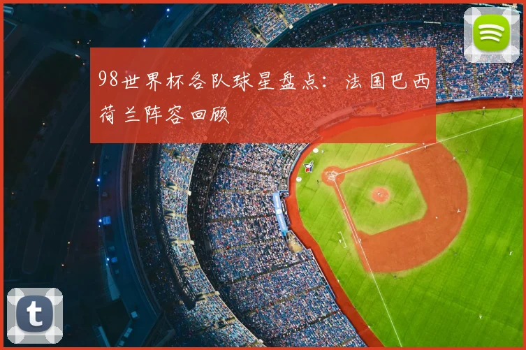 98世界杯各队球星盘点：法国巴西荷兰阵容回顾